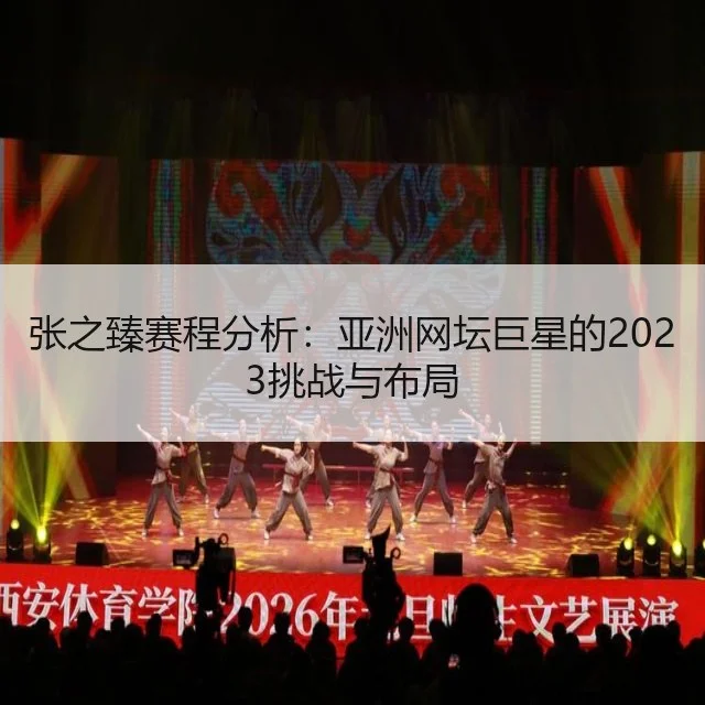 张之臻赛程分析：亚洲网坛巨星的2023挑战与布局